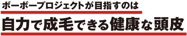 ボーボープロジェクトが目指すのは、自力で成毛できる健康な頭皮