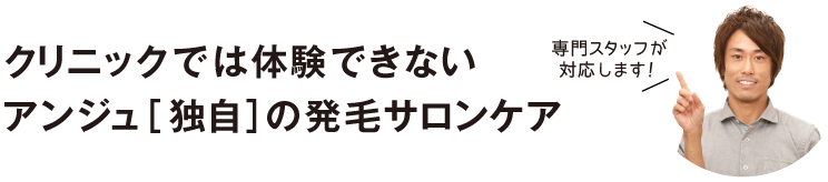 クリニックでは体験できないアンジュ［独自］の発毛サロンケア。専門スタッフが対応します！